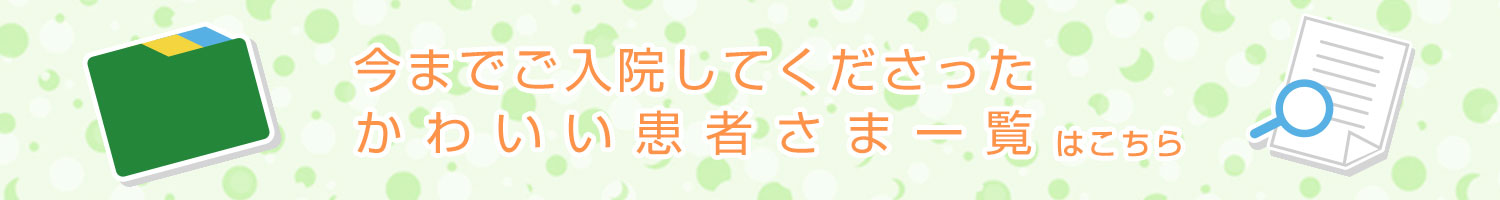 今までご入院してくださった かわいい患者さま一覧はこちら